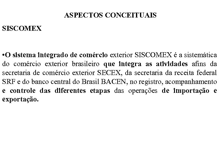 ASPECTOS CONCEITUAIS SISCOMEX • O sistema integrado de comércio exterior SISCOMEX é a sistemática