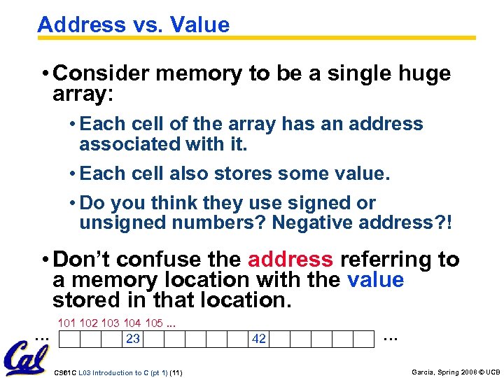 Address vs. Value • Consider memory to be a single huge array: • Each