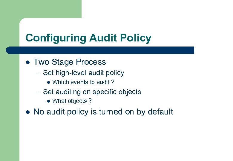 Configuring Audit Policy l Two Stage Process – Set high-level audit policy l –