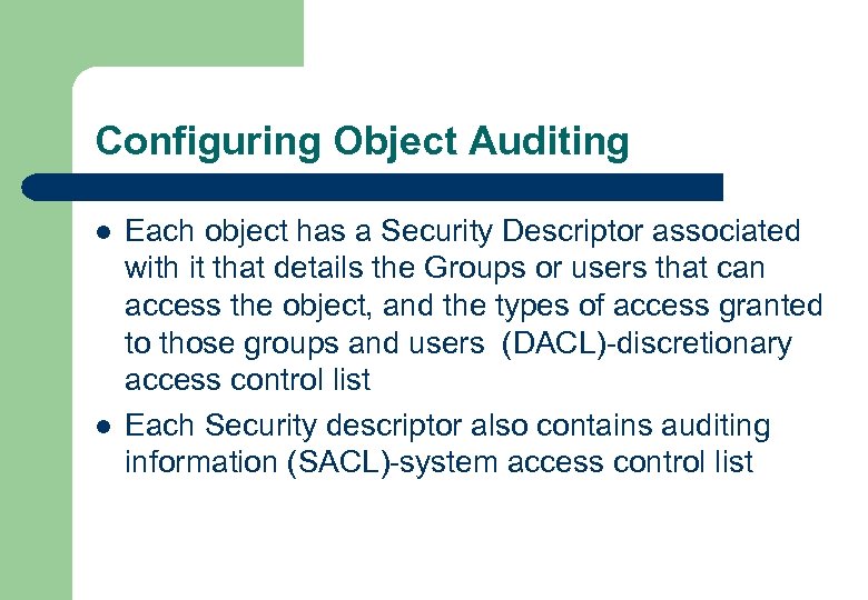 Configuring Object Auditing l l Each object has a Security Descriptor associated with it