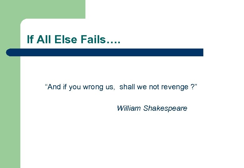 If All Else Fails…. “And if you wrong us, shall we not revenge ?