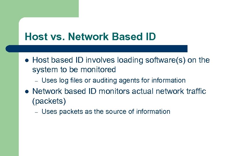 Host vs. Network Based ID l Host based ID involves loading software(s) on the