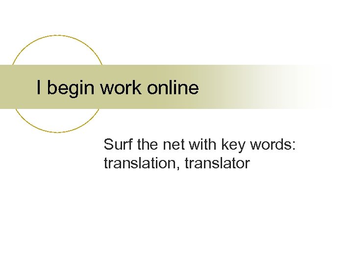 I begin work online Surf the net with key words: translation, translator 