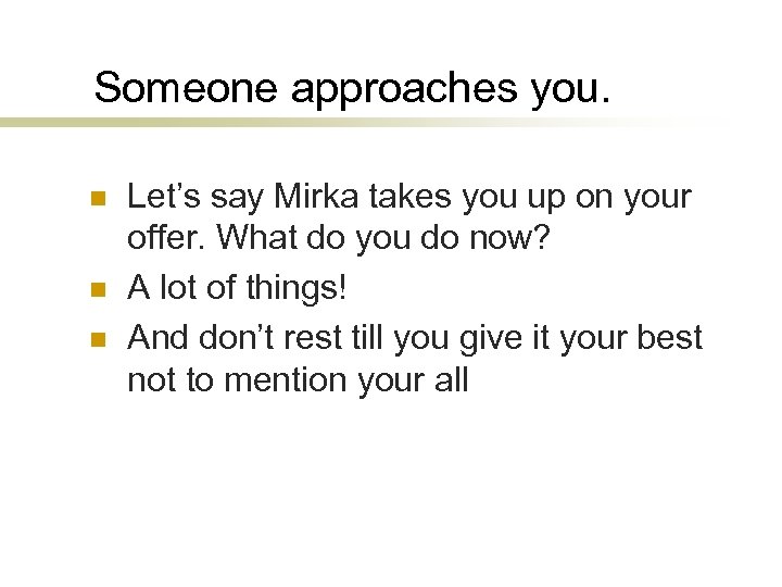 Someone approaches you. n n n Let’s say Mirka takes you up on your