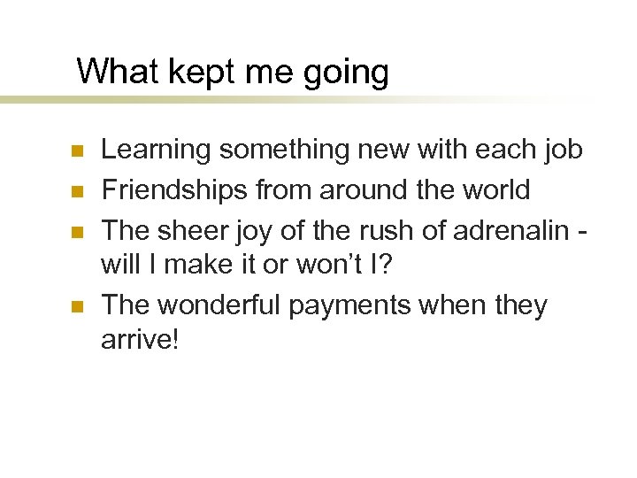 What kept me going n n Learning something new with each job Friendships from