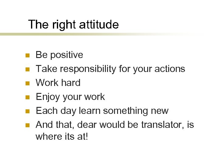 The right attitude n n n Be positive Take responsibility for your actions Work