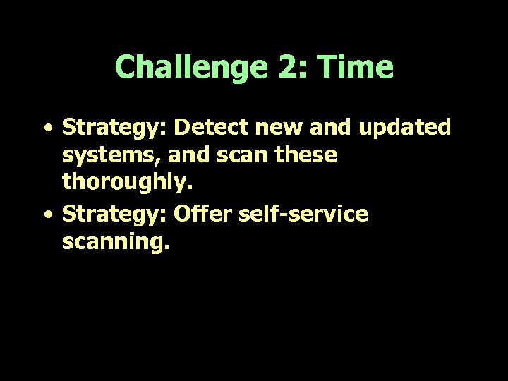 Challenge 2: Time • Strategy: Detect new and updated systems, and scan these thoroughly.