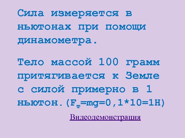Сила измеряется в ньютонах при помощи динамометра. Тело массой 100 грамм притягивается к Земле