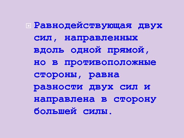  Равнодействующая двух сил, направленных вдоль одной прямой, но в противоположные стороны, равна разности