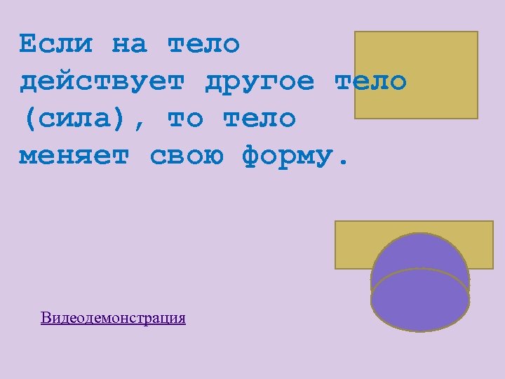 Если на тело действует другое тело (сила), то тело меняет свою форму. Видеодемонстрация 