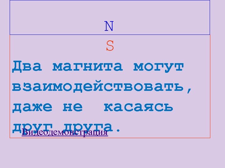 N S Два магнита могут взаимодействовать, даже не касаясь друга. Видеодемонстрация 