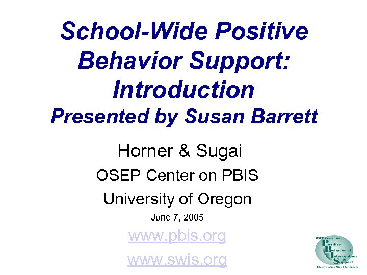 School-Wide Positive Behavior Support: Introduction Presented by Susan Barrett Horner & Sugai OSEP Center