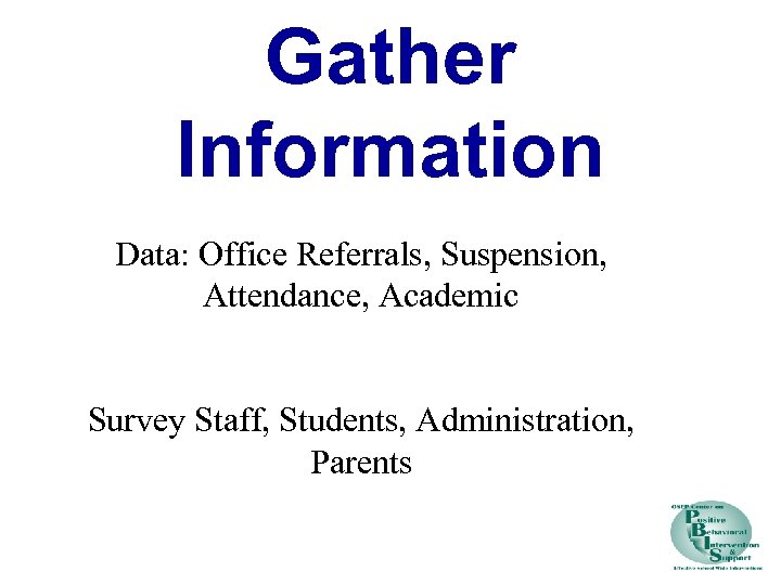 Gather Information Data: Office Referrals, Suspension, Attendance, Academic Survey Staff, Students, Administration, Parents 