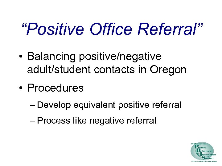 “Positive Office Referral” • Balancing positive/negative adult/student contacts in Oregon • Procedures – Develop