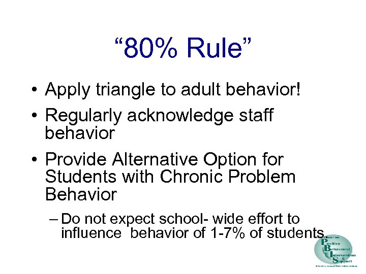 “ 80% Rule” • Apply triangle to adult behavior! • Regularly acknowledge staff behavior