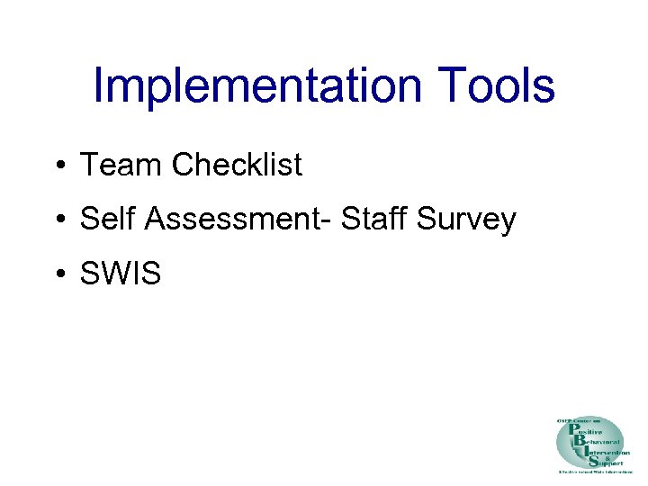 Implementation Tools • Team Checklist • Self Assessment- Staff Survey • SWIS 
