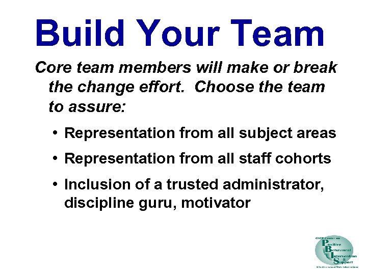 Build Your Team Core team members will make or break the change effort. Choose