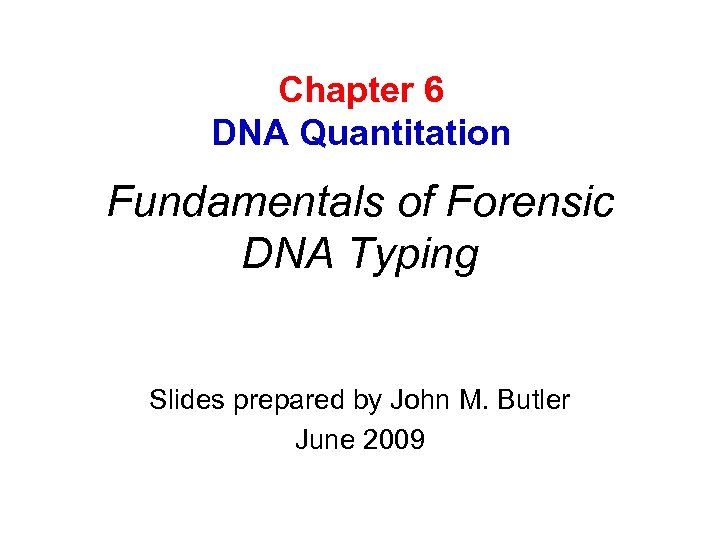 Chapter 6 DNA Quantitation Fundamentals of Forensic DNA Typing Slides prepared by John M.