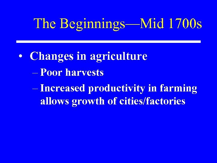 The Beginnings—Mid 1700 s • Changes in agriculture – Poor harvests – Increased productivity