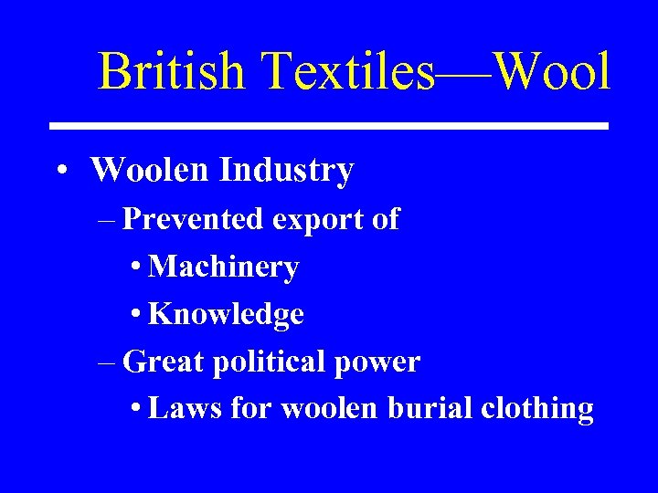 British Textiles—Wool • Woolen Industry – Prevented export of • Machinery • Knowledge –