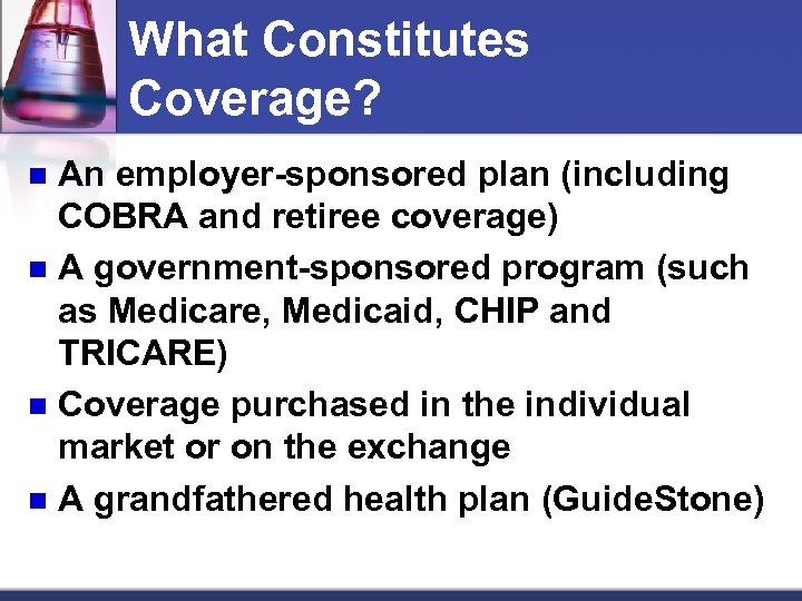 What Constitutes Coverage? An employer-sponsored plan (including COBRA and retiree coverage) n A government-sponsored