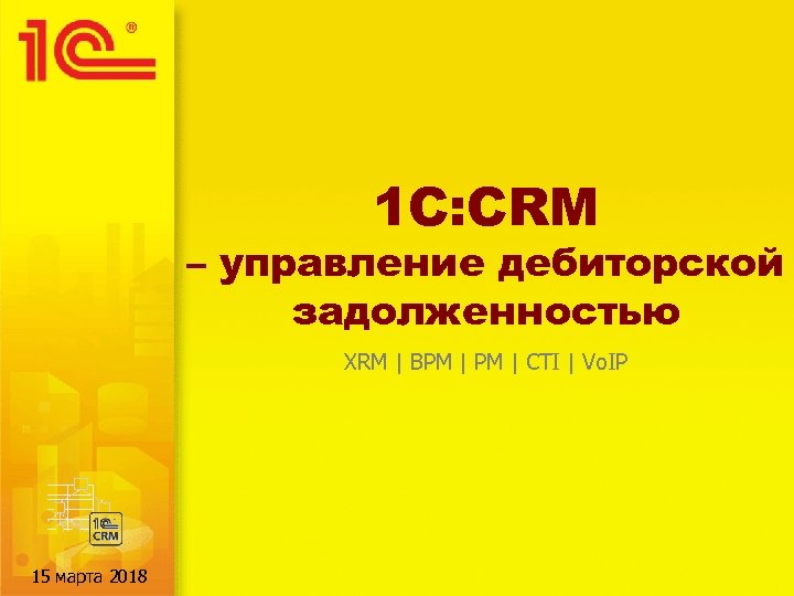 1 C: CRM – управление дебиторской задолженностью XRM | BPM | CTI | Vo.