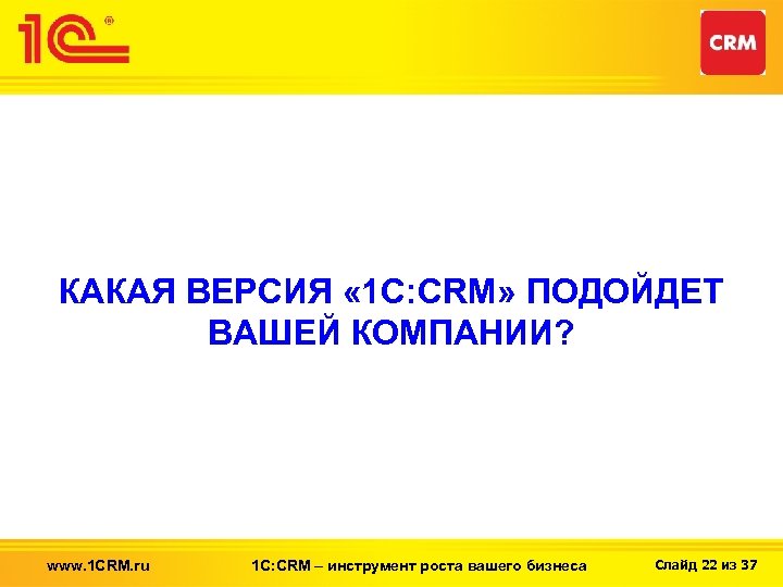 КАКАЯ ВЕРСИЯ « 1 С: CRM» ПОДОЙДЕТ ВАШЕЙ КОМПАНИИ? www. 1 CRM. ru 1
