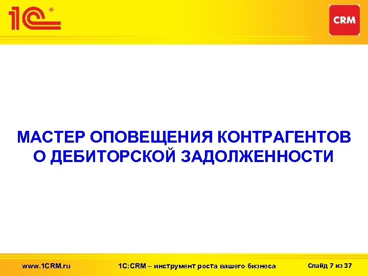 МАСТЕР ОПОВЕЩЕНИЯ КОНТРАГЕНТОВ О ДЕБИТОРСКОЙ ЗАДОЛЖЕННОСТИ www. 1 CRM. ru 1 С: CRM –