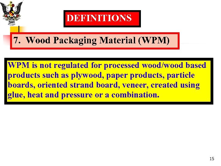 DEFINITIONS 7. Wood Packaging Material (WPM) WPM is not regulated for processed wood/wood based