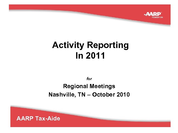Activity Reporting In 2011 for Regional Meetings Nashville, TN – October 2010 AARP Tax-Aide