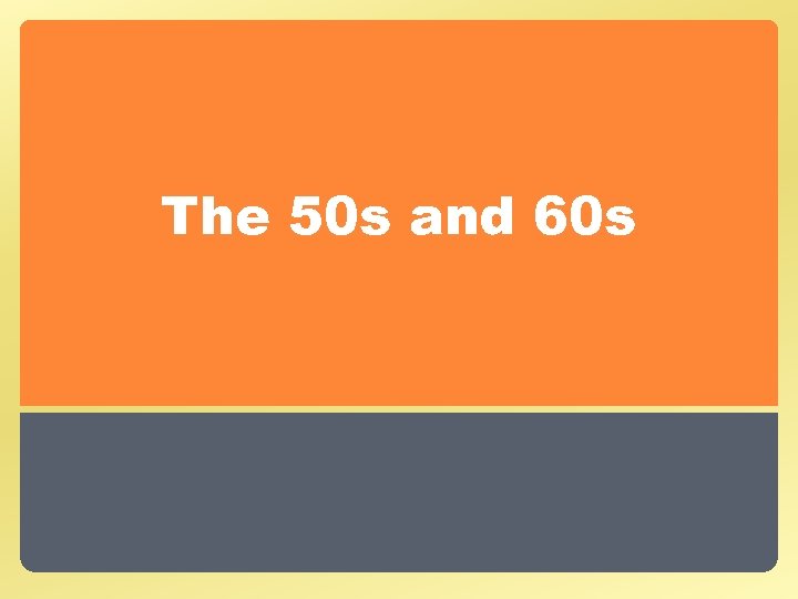 The 50 s and 60 s 