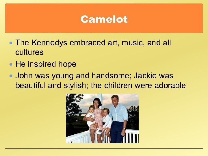 Camelot The Kennedys embraced art, music, and all cultures He inspired hope John was