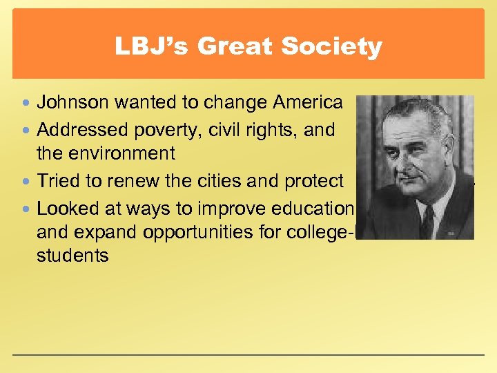 LBJ’s Great Society Johnson wanted to change America Addressed poverty, civil rights, and the