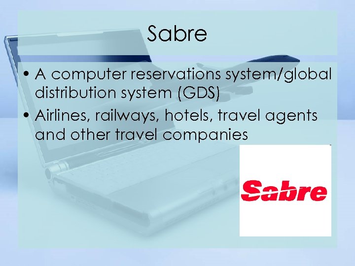 Sabre • A computer reservations system/global distribution system (GDS) • Airlines, railways, hotels, travel