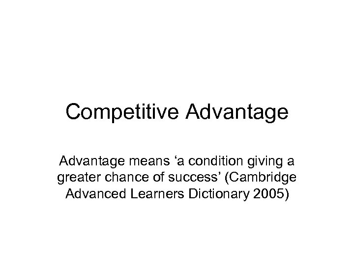 Competitive Advantage means ‘a condition giving a greater chance of success’ (Cambridge Advanced Learners