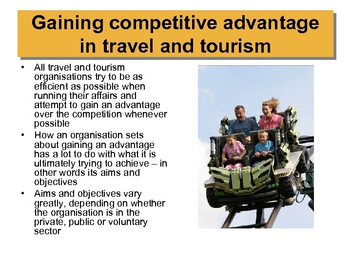 Gaining competitive advantage in travel and tourism • All travel and tourism organisations try