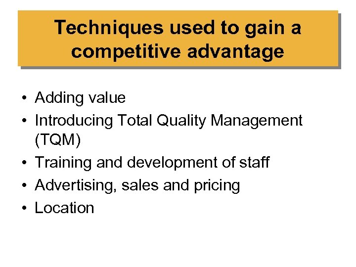 Techniques used to gain a competitive advantage • Adding value • Introducing Total Quality