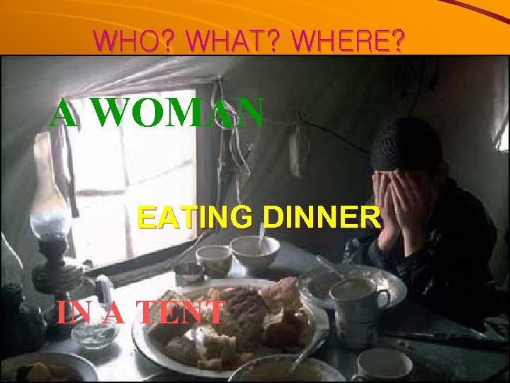 WHO? WHAT? WHERE? A WOMAN EATING DINNER IN A TENT 