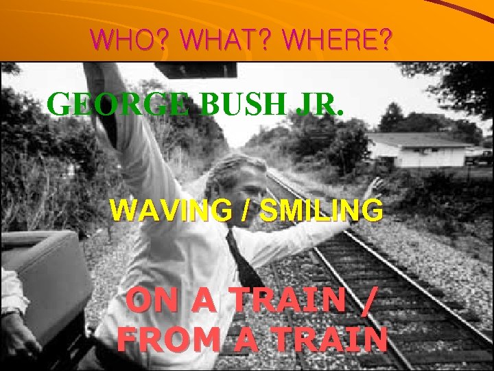 WHO? WHAT? WHERE? GEORGE BUSH JR. WAVING / SMILING ON A TRAIN / FROM