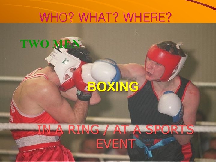 WHO? WHAT? WHERE? TWO MEN BOXING IN A RING / AT A SPORTS EVENT