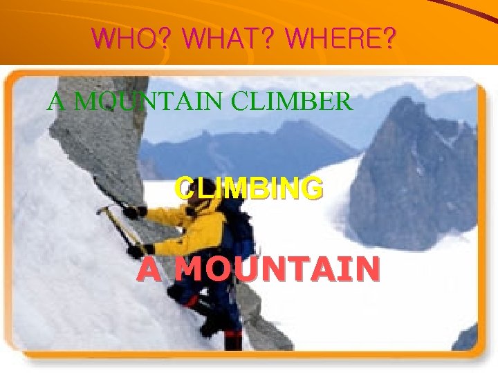 WHO? WHAT? WHERE? A MOUNTAIN CLIMBER CLIMBING A MOUNTAIN 
