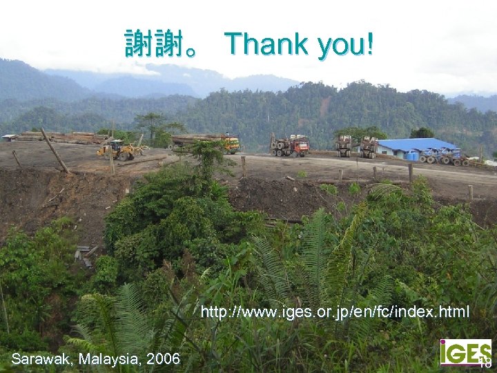 謝謝。　Thank you! http: //www. iges. or. jp/en/fc/index. html Sarawak, Malaysia, 2006 18 