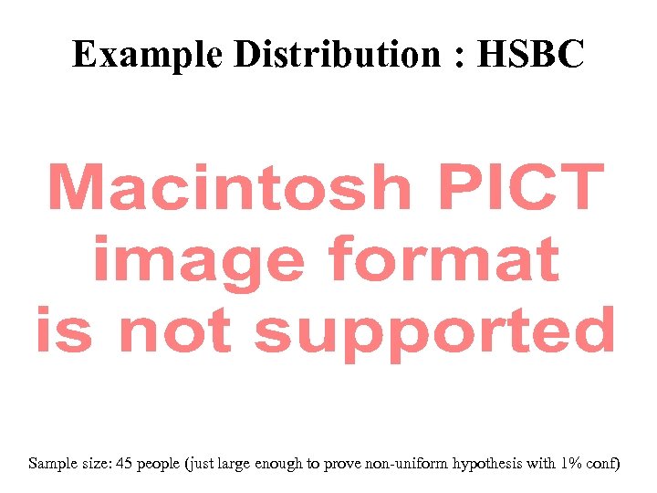 Example Distribution : HSBC Sample size: 45 people (just large enough to prove non-uniform