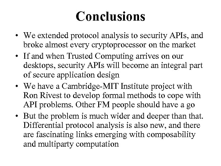 Conclusions • We extended protocol analysis to security APIs, and broke almost every cryptoprocessor