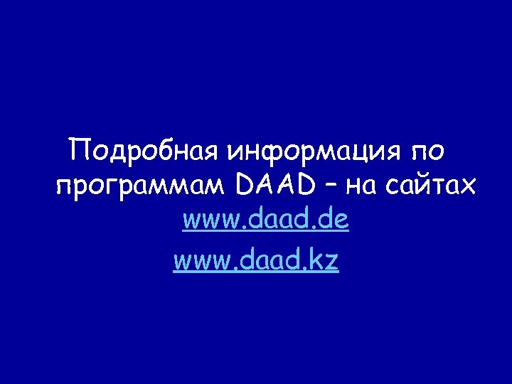 Подробная информация по программам DAAD – на сайтах www. daad. de www. daad. kz