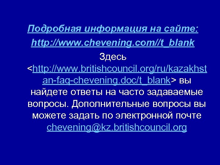 Подробная информация на сайте: http: //www. chevening. com//t_blank Здесь <http: //www. britishcouncil. org/ru/kazakhst an-faq-chevening.