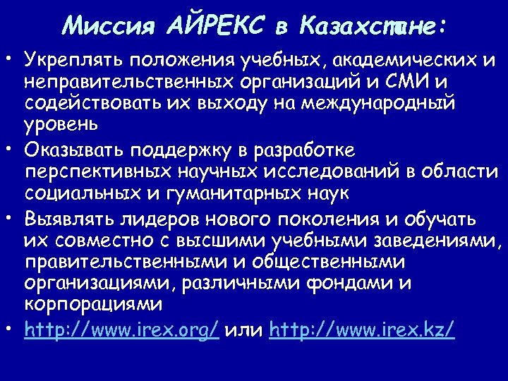 Миссия АЙРЕКС в Казахстане: • Укреплять положения учебных, академических и неправительственных организаций и СМИ
