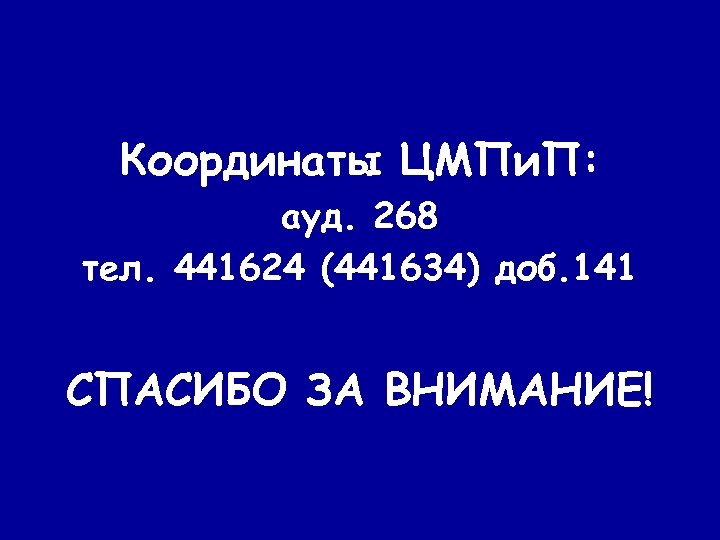 Координаты ЦМПи. П: ауд. 268 тел. 441624 (441634) доб. 141 СПАСИБО ЗА ВНИМАНИЕ! 