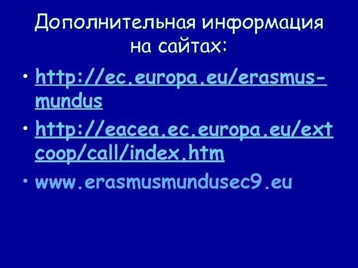 Дополнительная информация на сайтах: • http: //ec. europa. eu/erasmusmundus • http: //eacea. ec. europa.