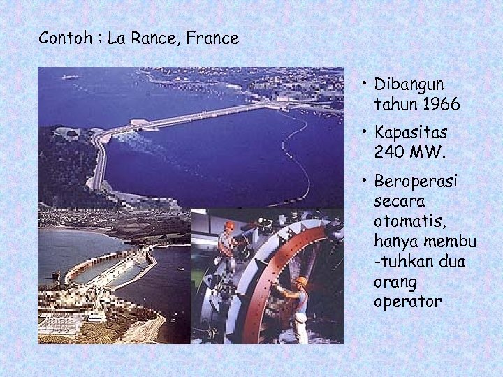 Contoh : La Rance, France • Dibangun tahun 1966 • Kapasitas 240 MW. •